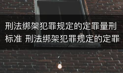 刑法绑架犯罪规定的定罪量刑标准 刑法绑架犯罪规定的定罪量刑标准是多少