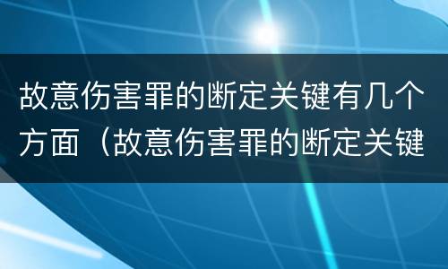 故意伤害罪的断定关键有几个方面（故意伤害罪的断定关键有几个方面的问题）