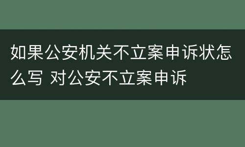 如果公安机关不立案申诉状怎么写 对公安不立案申诉