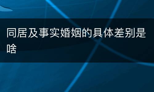 同居及事实婚姻的具体差别是啥