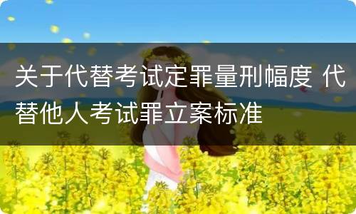 关于代替考试定罪量刑幅度 代替他人考试罪立案标准