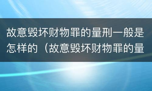故意毁坏财物罪的量刑一般是怎样的（故意毁坏财物罪的量刑标准）