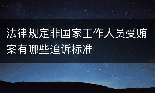 法律规定非国家工作人员受贿案有哪些追诉标准