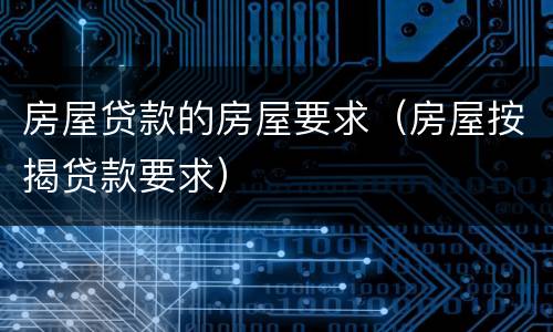 房屋贷款的房屋要求（房屋按揭贷款要求）