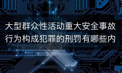 大型群众性活动重大安全事故行为构成犯罪的刑罚有哪些内容