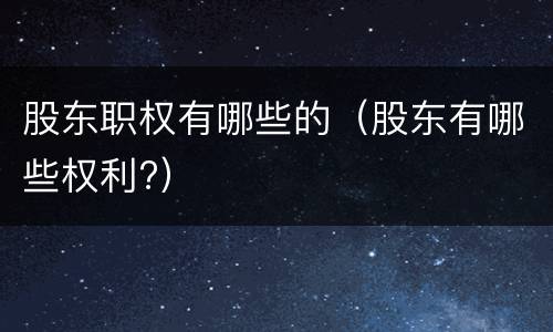 股东职权有哪些的（股东有哪些权利?）