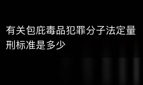 有关包庇毒品犯罪分子法定量刑标准是多少
