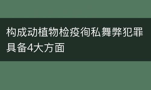 构成动植物检疫徇私舞弊犯罪具备4大方面