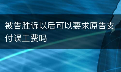 被告胜诉以后可以要求原告支付误工费吗