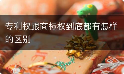 专利权跟商标权到底都有怎样的区别