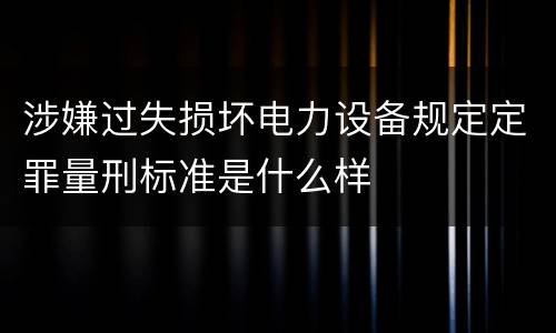 涉嫌过失损坏电力设备规定定罪量刑标准是什么样