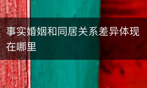 事实婚姻和同居关系差异体现在哪里