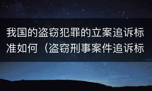 我国的盗窃犯罪的立案追诉标准如何（盗窃刑事案件追诉标准）