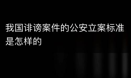 我国诽谤案件的公安立案标准是怎样的