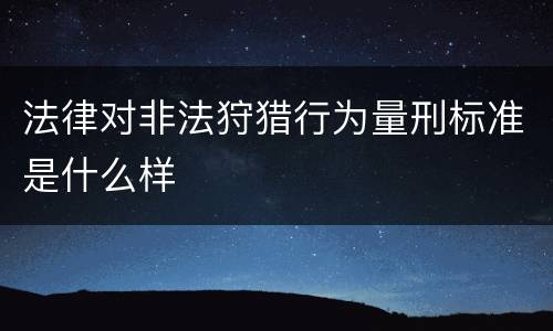 法律对非法狩猎行为量刑标准是什么样