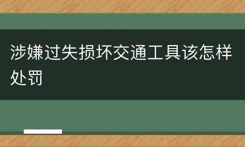 涉嫌过失损坏交通工具该怎样处罚