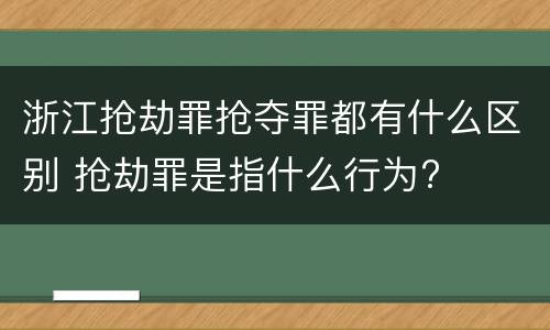 浙江抢劫罪抢夺罪都有什么区别 抢劫罪是指什么行为?