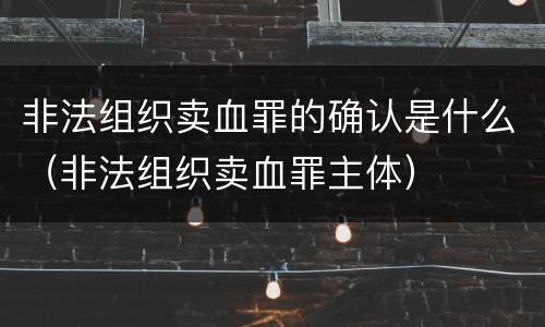 非法组织卖血罪的确认是什么（非法组织卖血罪主体）