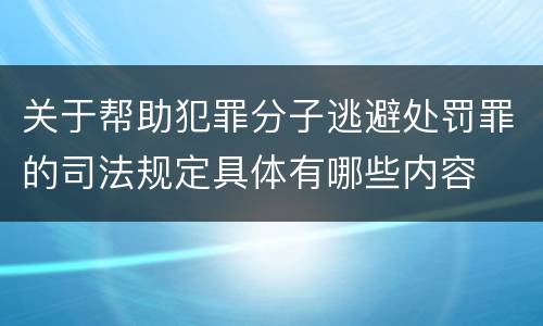 关于帮助犯罪分子逃避处罚罪的司法规定具体有哪些内容