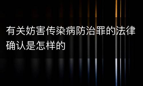 有关妨害传染病防治罪的法律确认是怎样的