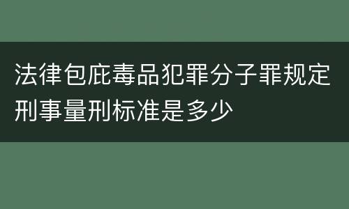 法律包庇毒品犯罪分子罪规定刑事量刑标准是多少