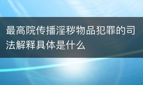 最高院传播淫秽物品犯罪的司法解释具体是什么