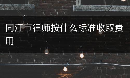 同江市律师按什么标准收取费用