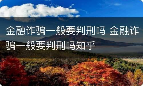 金融诈骗一般要判刑吗 金融诈骗一般要判刑吗知乎