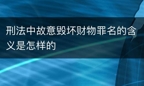 刑法中故意毁坏财物罪名的含义是怎样的