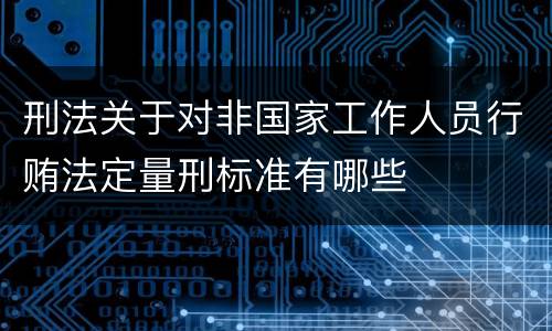 刑法关于对非国家工作人员行贿法定量刑标准有哪些