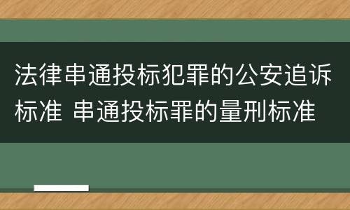 法律串通投标犯罪的公安追诉标准 串通投标罪的量刑标准
