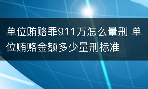 单位贿赂罪911万怎么量刑 单位贿赂金额多少量刑标准
