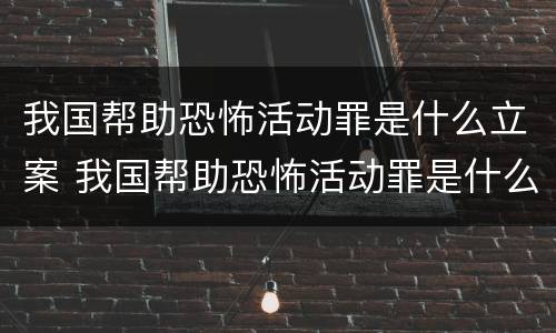 我国帮助恐怖活动罪是什么立案 我国帮助恐怖活动罪是什么立案的