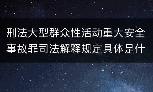 刑法大型群众性活动重大安全事故罪司法解释规定具体是什么主要内容