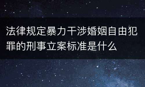 法律规定暴力干涉婚姻自由犯罪的刑事立案标准是什么