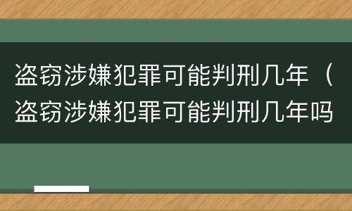 盗窃涉嫌犯罪可能判刑几年（盗窃涉嫌犯罪可能判刑几年吗）