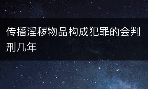 传播淫秽物品构成犯罪的会判刑几年