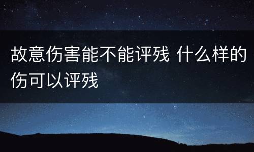 故意伤害能不能评残 什么样的伤可以评残