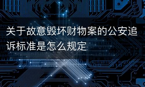 关于故意毁坏财物案的公安追诉标准是怎么规定