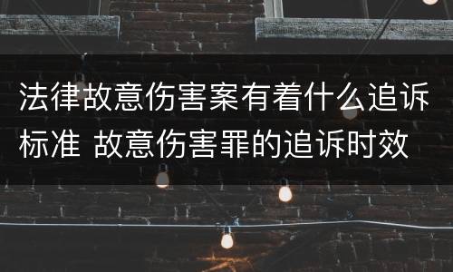法律故意伤害案有着什么追诉标准 故意伤害罪的追诉时效