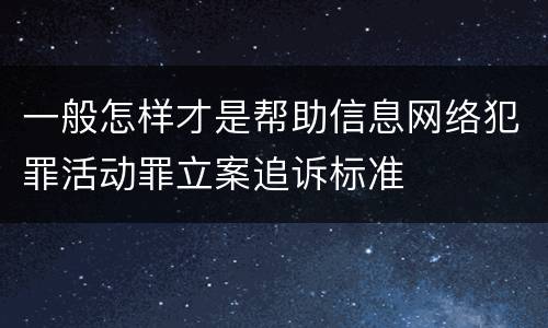 一般怎样才是帮助信息网络犯罪活动罪立案追诉标准
