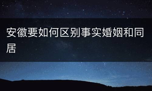 安徽要如何区别事实婚姻和同居