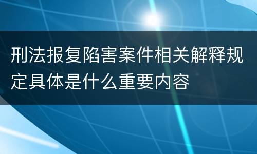 刑法报复陷害案件相关解释规定具体是什么重要内容