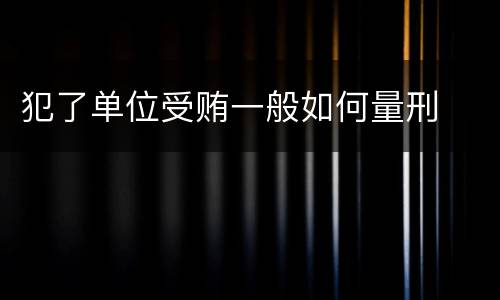 犯了单位受贿一般如何量刑