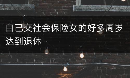 自己交社会保险女的好多周岁达到退休