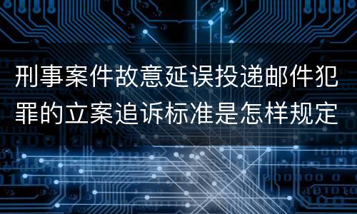 刑事案件故意延误投递邮件犯罪的立案追诉标准是怎样规定