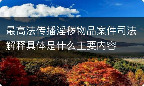 最高法传播淫秽物品案件司法解释具体是什么主要内容