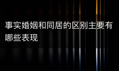 事实婚姻和同居的区别主要有哪些表现