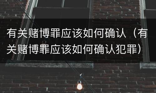 有关赌博罪应该如何确认（有关赌博罪应该如何确认犯罪）