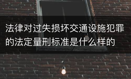 法律对过失损坏交通设施犯罪的法定量刑标准是什么样的